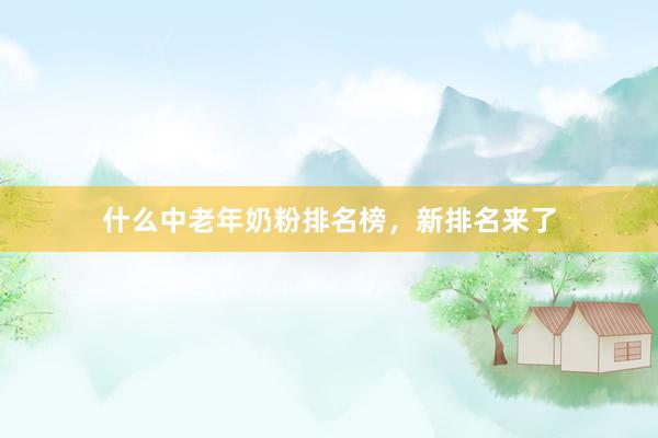 什么中老年奶粉排名榜，新排名来了